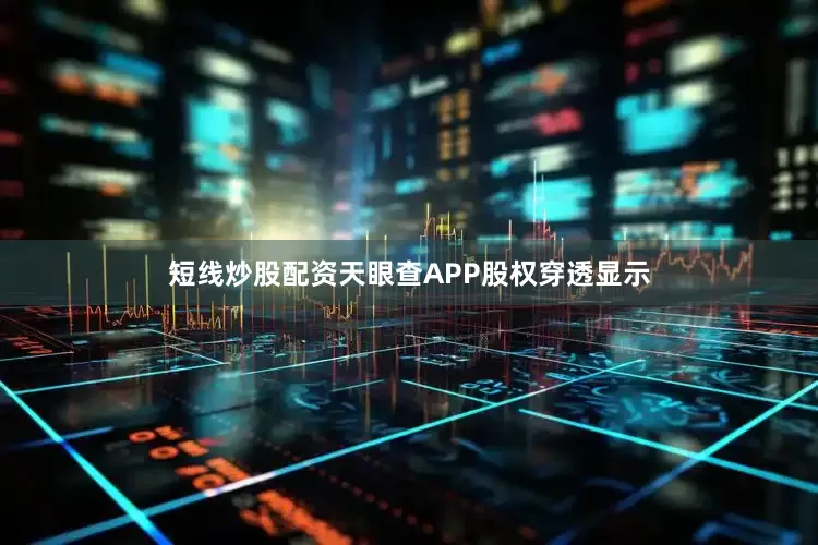 短线炒股配资天眼查APP股权穿透显示
