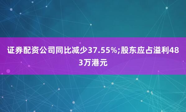 证券配资公司同比减少37.55%;股东应占溢利483万港元