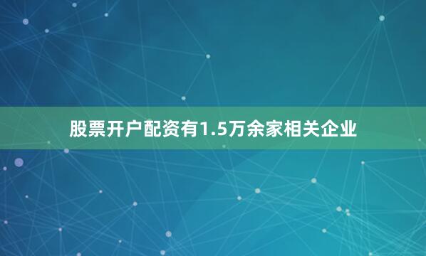股票开户配资有1.5万余家相关企业