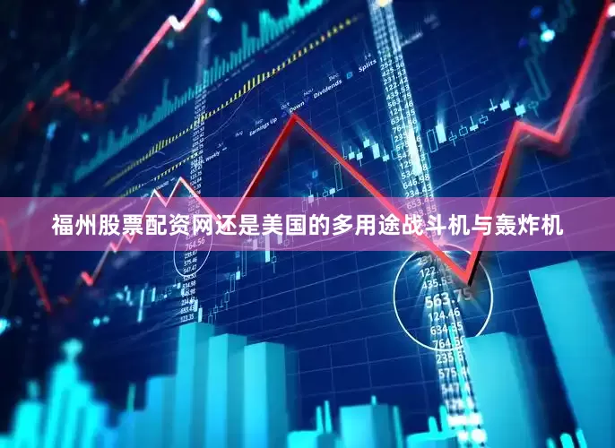福州股票配资网还是美国的多用途战斗机与轰炸机