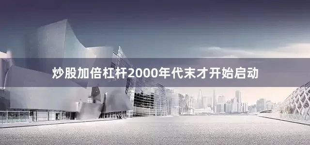 炒股加倍杠杆2000年代末才开始启动