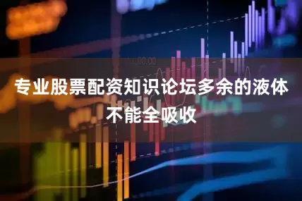 专业股票配资知识论坛多余的液体不能全吸收