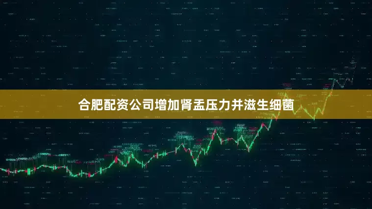 合肥配资公司增加肾盂压力并滋生细菌