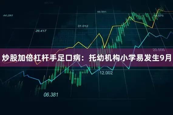 炒股加倍杠杆手足口病：托幼机构小学易发生9月