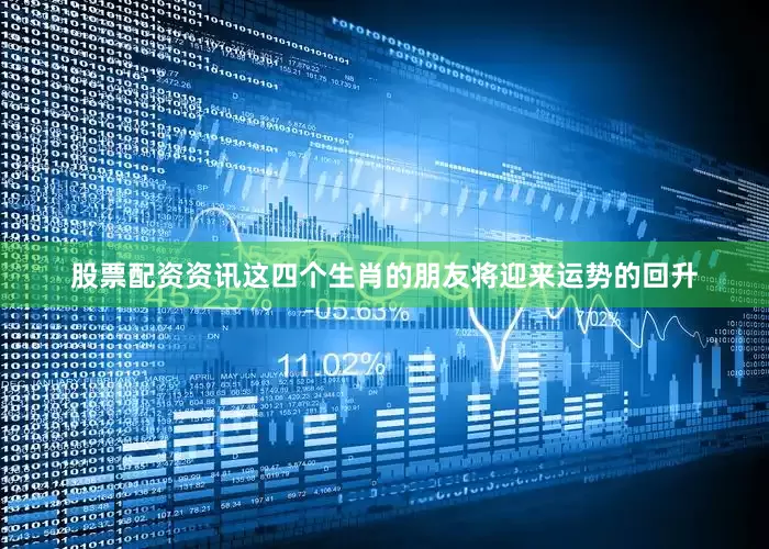 股票配资资讯这四个生肖的朋友将迎来运势的回升