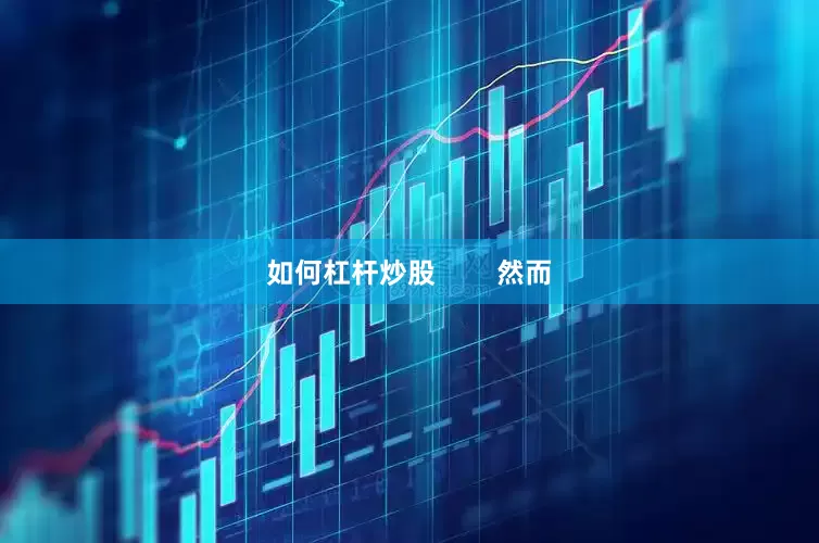 如何杠杆炒股        然而