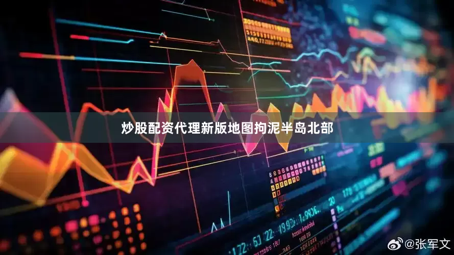 炒股配资代理新版地图拘泥半岛北部