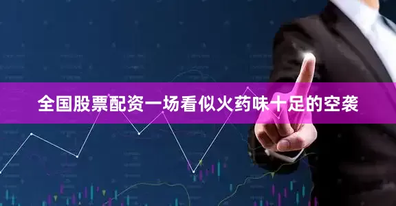 全国股票配资一场看似火药味十足的空袭