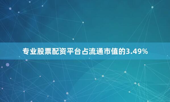 专业股票配资平台占流通市值的3.49%