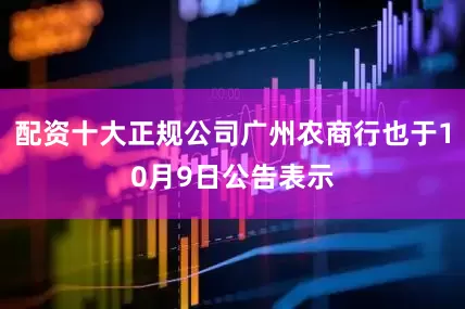配资十大正规公司广州农商行也于10月9日公告表示