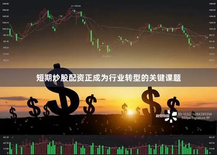 短期炒股配资正成为行业转型的关键课题