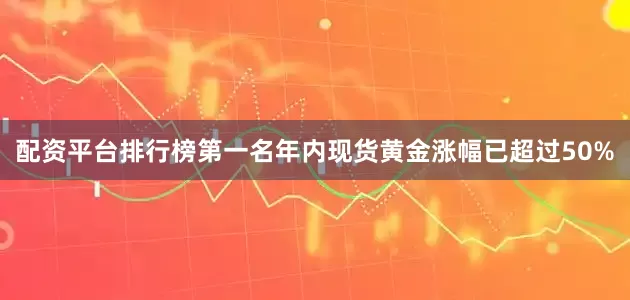 配资平台排行榜第一名年内现货黄金涨幅已超过50%